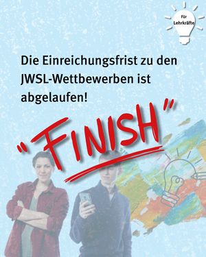 Für Lehrkräfte: Die Einreichungsfrist zu den JWSL-Wettbewerben ist abgelaufen! "FINISH"