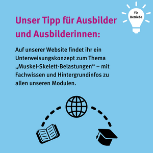Für Betriebe: Unser Tipp für Ausbilder und Ausbilderinnen: Auf unserer Webseite findet ihr ein Unterweisungskonzept zum Thema "Muskel-Skelett-Belastungen" - mit Fachwissen und Hintergrundinfos zu allen unseren Modulen. Icon Buch, Globus und Barett bilden Verknüpfung
