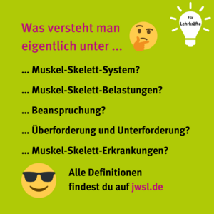 Was versteht man eigentlich unter dem Muskel-Skelett-System, Muskel-Skelett-Belastungen, dem Begriff Beanspruchung, Überforderung und Unterforderung sowie Muskel-Skelett-Erkrankungen? Alle Definitionen findest du über die JWSL-Navigation der Website